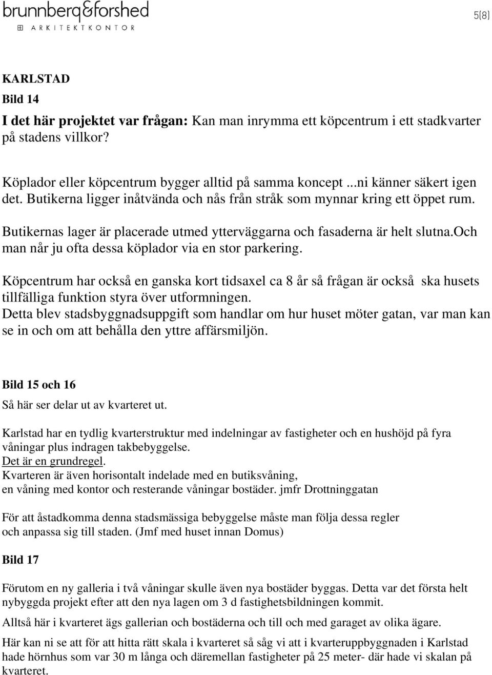 och man når ju ofta dessa köplador via en stor parkering. Köpcentrum har också en ganska kort tidsaxel ca 8 år så frågan är också ska husets tillfälliga funktion styra över utformningen.