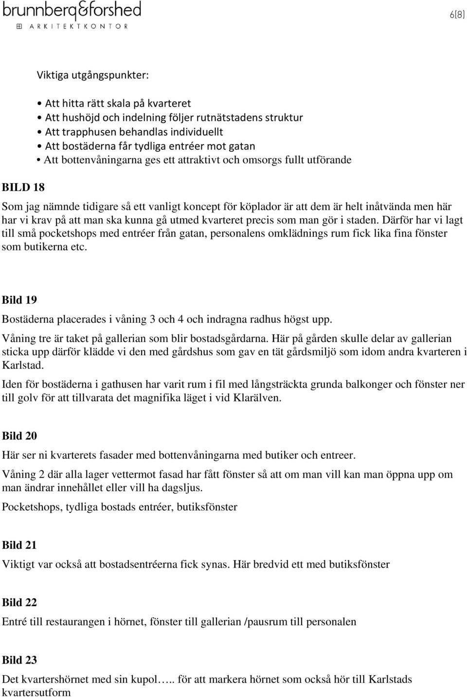 man ska kunna gå utmed kvarteret precis som man gör i staden. Därför har vi lagt till små pocketshops med entréer från gatan, personalens omklädnings rum fick lika fina fönster som butikerna etc.