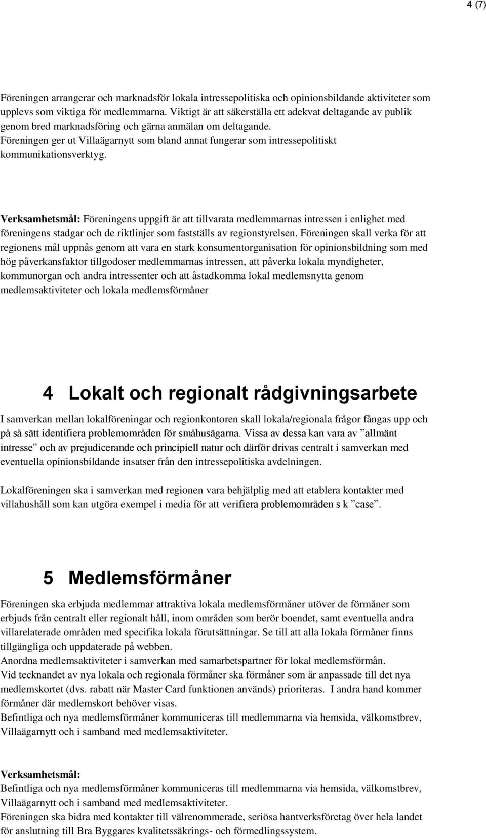 Föreningen ger ut Villaägarnytt som bland annat fungerar som intressepolitiskt kommunikationsverktyg.