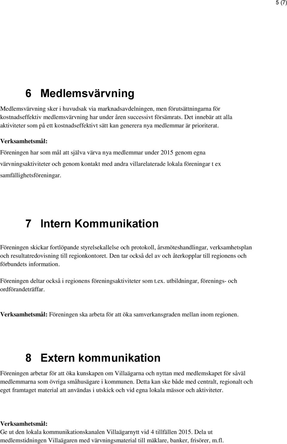 Föreningen har som mål att själva värva nya medlemmar under 2015 genom egna värvningsaktiviteter och genom kontakt med andra villarelaterade lokala föreningar t ex samfällighetsföreningar.