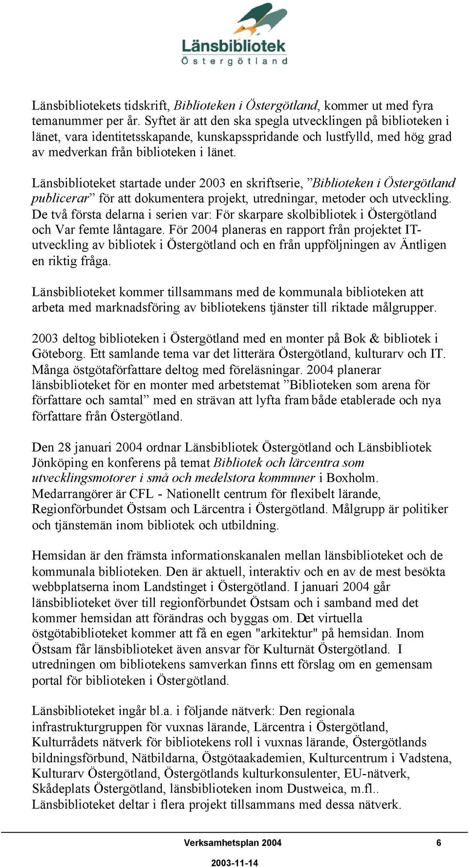 Länsbiblioteket startade under 2003 en skriftserie, Biblioteken i Östergötland publicerar för att dokumentera projekt, utredningar, metoder och utveckling.