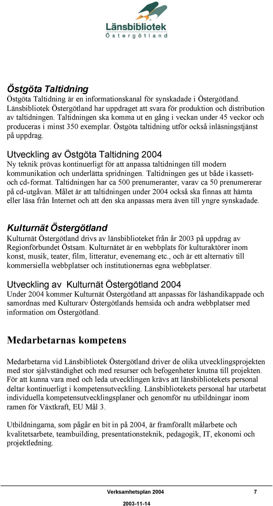 Utveckling av Östgöta Taltidning 2004 Ny teknik prövas kontinuerligt för att anpassa taltidningen till modern kommunikation och underlätta spridningen. Taltidningen ges ut både i kassettoch cd-format.