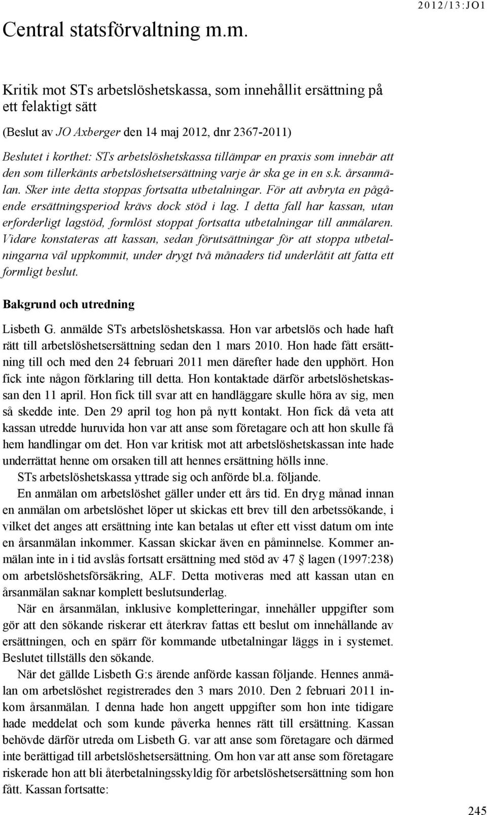 tillämpar en praxis som innebär att den som tillerkänts arbetslöshetsersättning varje år ska ge in en s.k. årsanmälan. Sker inte detta stoppas fortsatta utbetalningar.