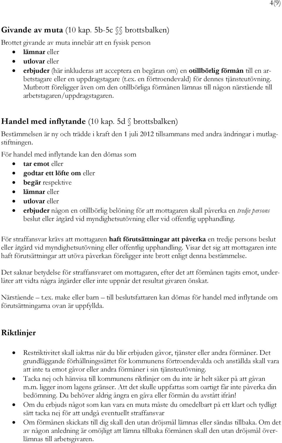 eller en uppdragstagare (t.ex. en förtroendevald) för dennes tjänsteutövning. Mutbrott föreligger även om den otillbörliga förmånen lämnas till någon närstående till arbetstagaren/uppdragstagaren.