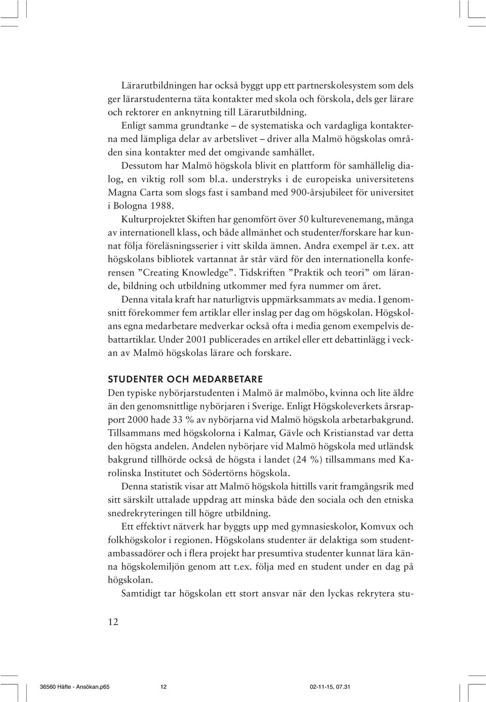 Dessutom har Malmö högskola blivit en plattform för samhällelig dialog, en viktig roll som bl.a. understryks i de europeiska universitetens Magna Carta som slogs fast i samband med 900-årsjubileet för universitet i Bologna 1988.