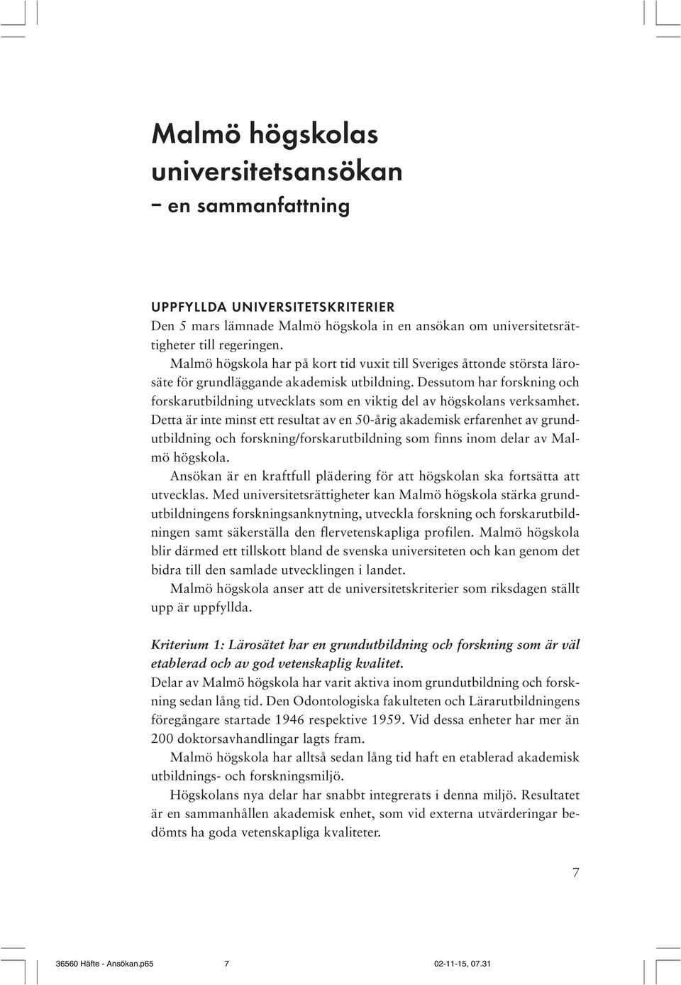 Dessutom har forskning och forskarutbildning utvecklats som en viktig del av högskolans verksamhet.