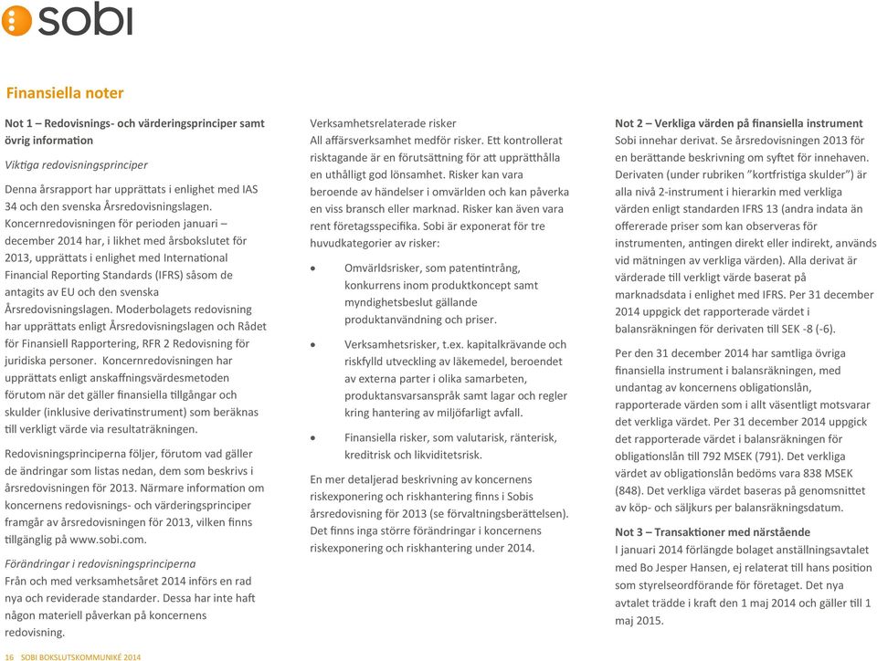 Koncernredovisningen för perioden januari december 2014 har, i likhet med årsbokslutet för 2013, upprättats i enlighet med International Financial Reporting Standards (IFRS) såsom de antagits av EU