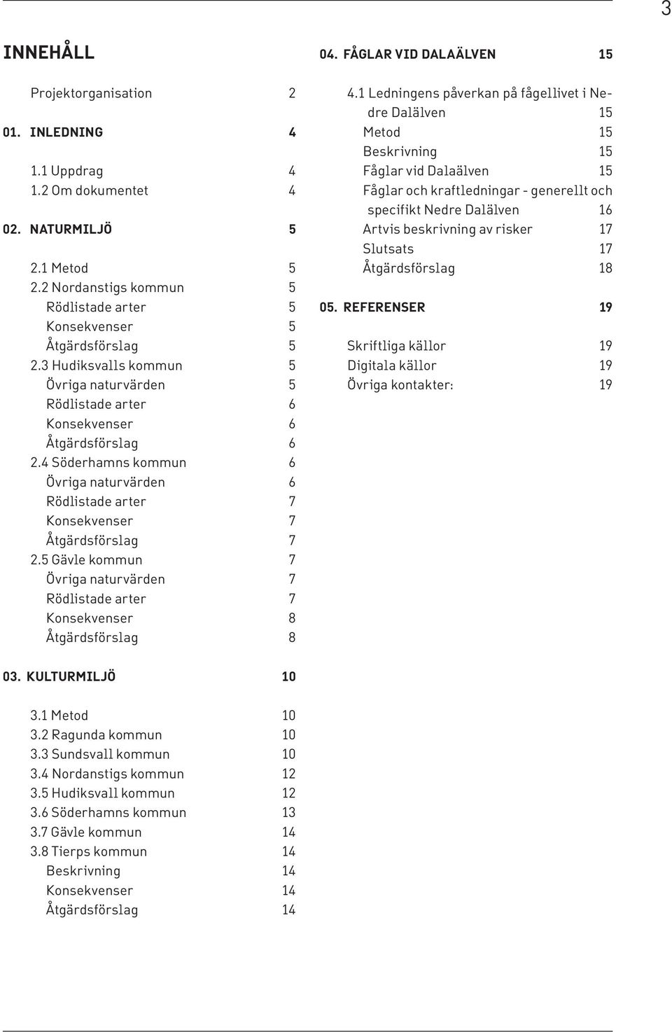 5 Gävle kommun 7 Övriga naturvärden 7 Rödlistade arter 7 Konsekvenser 8 Åtgärdsförslag 8 04. FÅGLAR VID DALAÄLVEN 15 4.