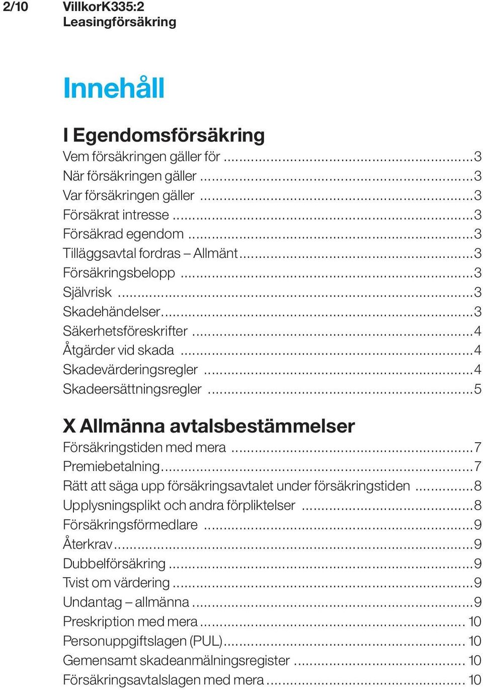 ..5 X Allmänna avtalsbestämmelser Försäkringstiden med mera...7 Premiebetalning...7 Rätt att säga upp försäkringsavtalet under försäkringstiden...8 Upplysningsplikt och andra förpliktelser.