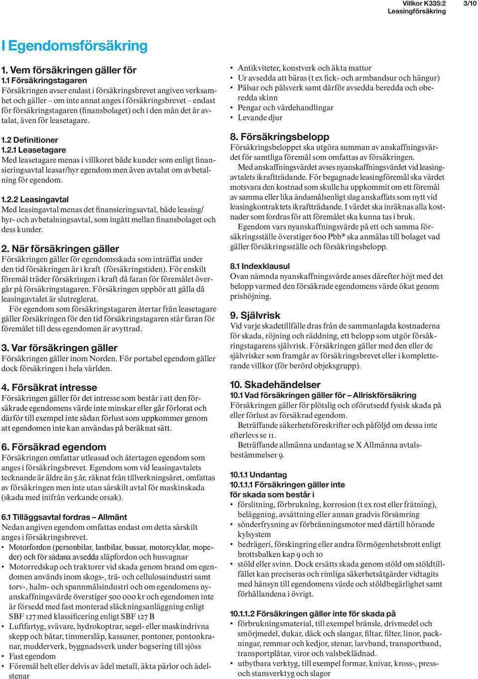 det är avtalat, även för leasetagare. 1.2 Definitioner 1.2.1 Leasetagare Med leasetagare menas i villkoret både kunder som enligt finansieringsavtal leasar/hyr egendom men även avtalat om avbetalning för egendom.