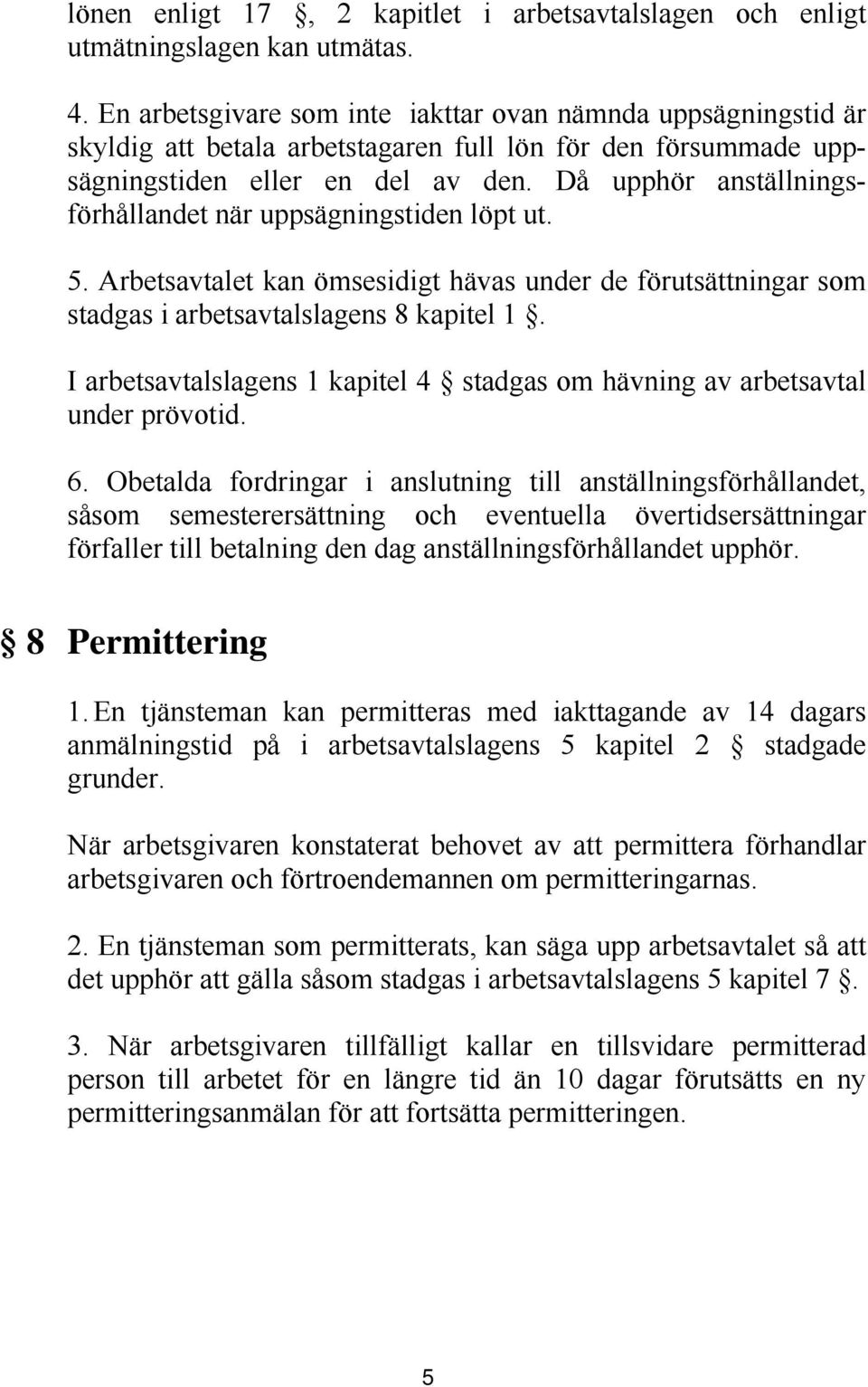 Då upphör anställningsförhållandet när uppsägningstiden löpt ut. 5. Arbetsavtalet kan ömsesidigt hävas under de förutsättningar som stadgas i arbetsavtalslagens 8 kapitel 1.