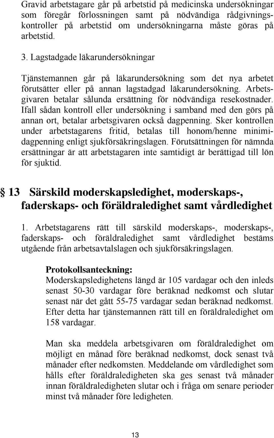 Arbetsgivaren betalar sålunda ersättning för nödvändiga resekostnader. Ifall sådan kontroll eller undersökning i samband med den görs på annan ort, betalar arbetsgivaren också dagpenning.