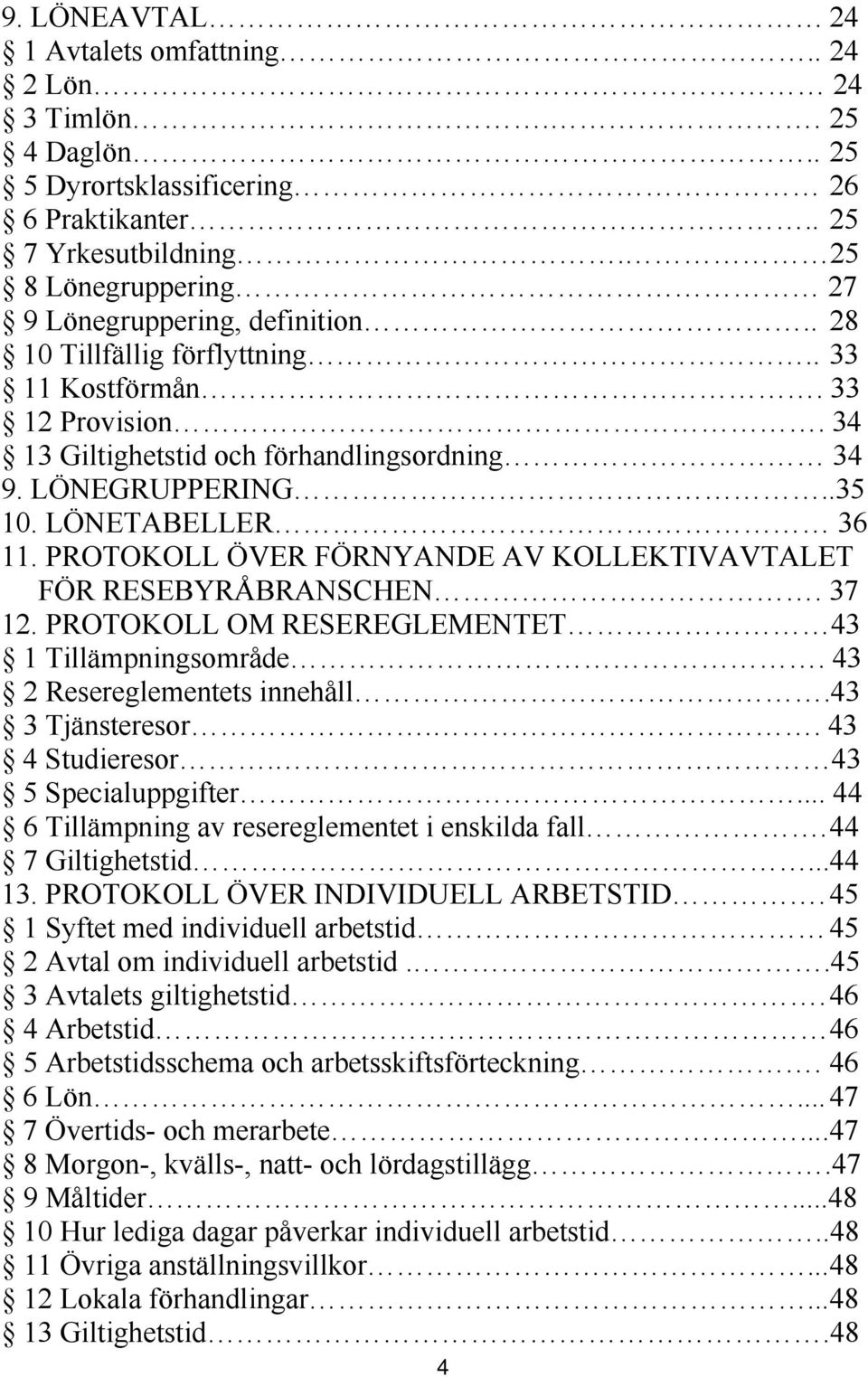 PROTOKOLL ÖVER FÖRNYANDE AV KOLLEKTIVAVTALET FÖR RESEBYRÅBRANSCHEN. 37 12. PROTOKOLL OM RESEREGLEMENTET 43 1 Tillämpningsområde. 43 2 Resereglementets innehåll.43 3 Tjänsteresor.. 43 4 Studieresor.