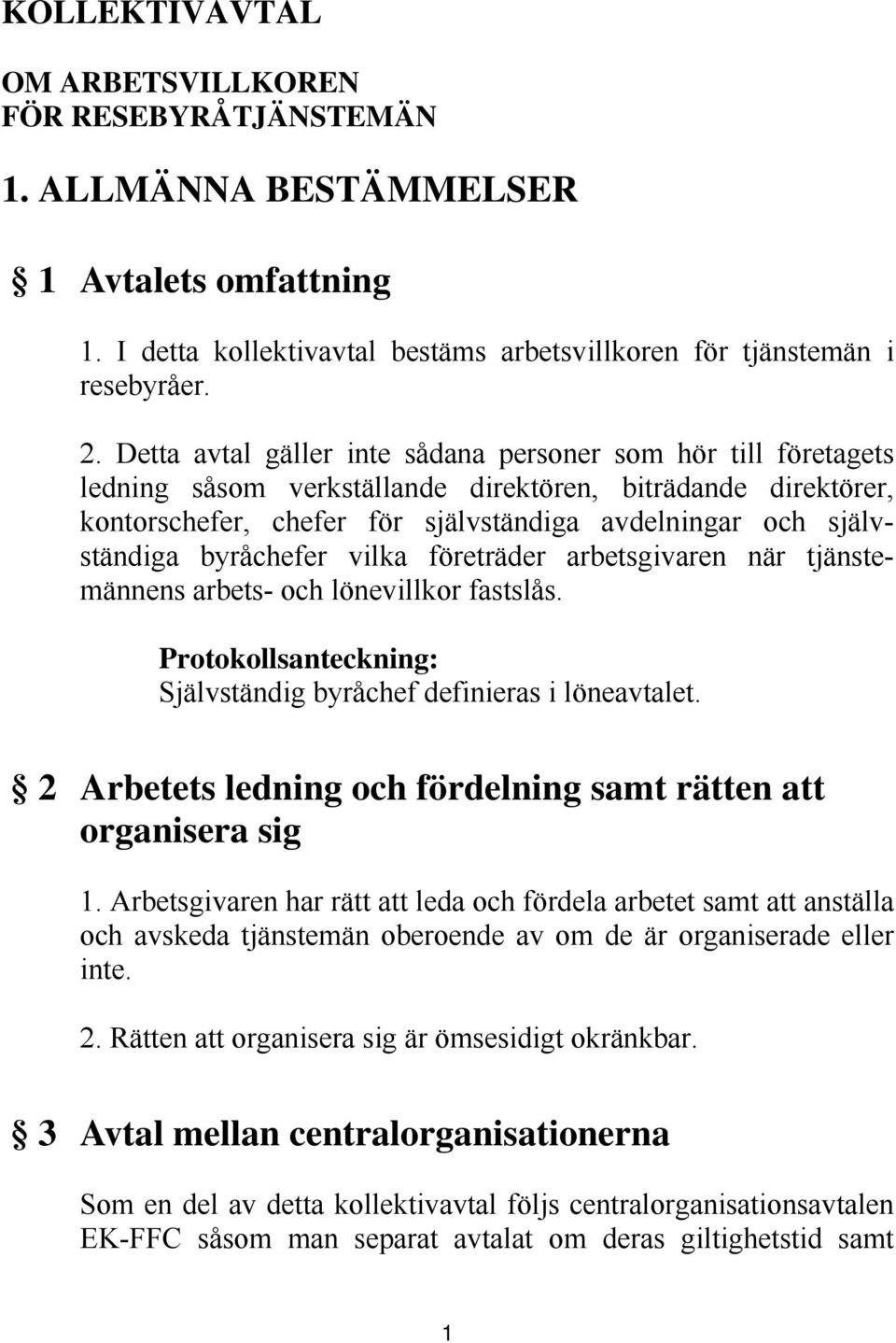 byråchefer vilka företräder arbetsgivaren när tjänstemännens arbets- och lönevillkor fastslås. Protokollsanteckning: Självständig byråchef definieras i löneavtalet.