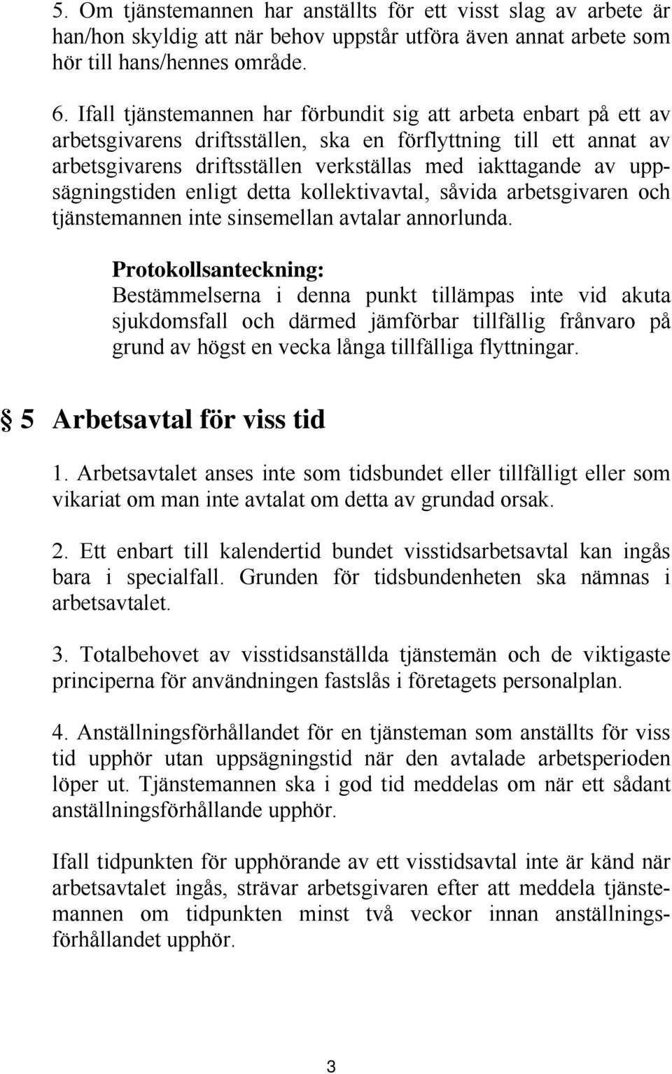 uppsägningstiden enligt detta kollektivavtal, såvida arbetsgivaren och tjänstemannen inte sinsemellan avtalar annorlunda.