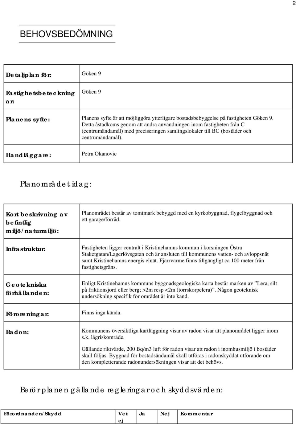 Handläggare: Petra Okanovic Planområdet idag: Kort beskrivning av befintlig miljö/naturmiljö: Infrastruktur: Geotekniska förhållanden: Föroreningar: Radon: Planområdet består av tomtmark bebyggd med