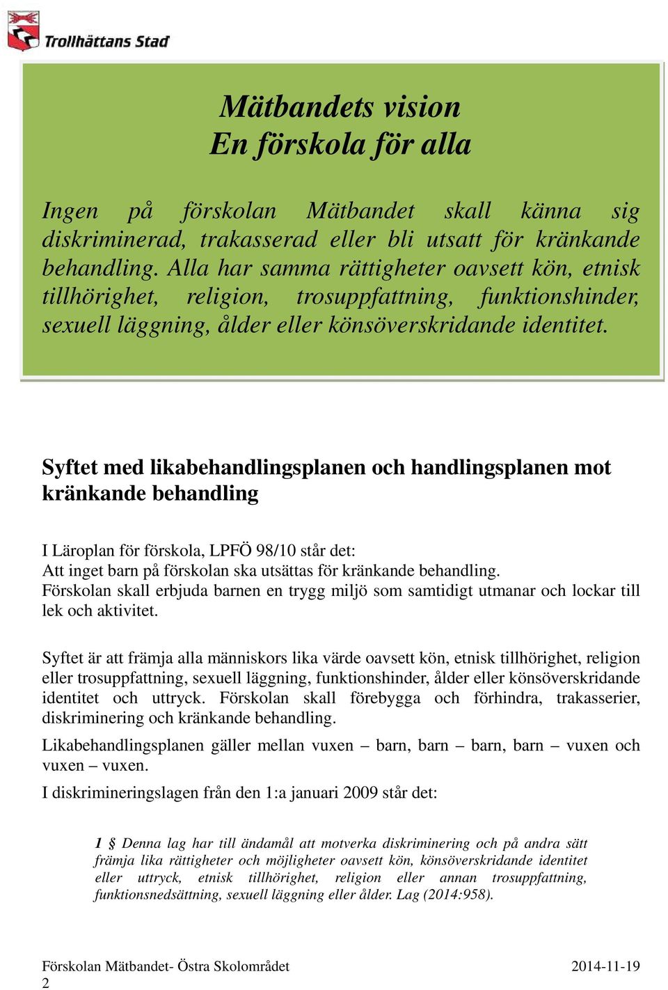 Syftet med likabehandlingsplanen och handlingsplanen mot kränkande behandling I Läroplan för förskola, LPFÖ 98/10 står det: Att inget barn på förskolan ska utsättas för kränkande behandling.