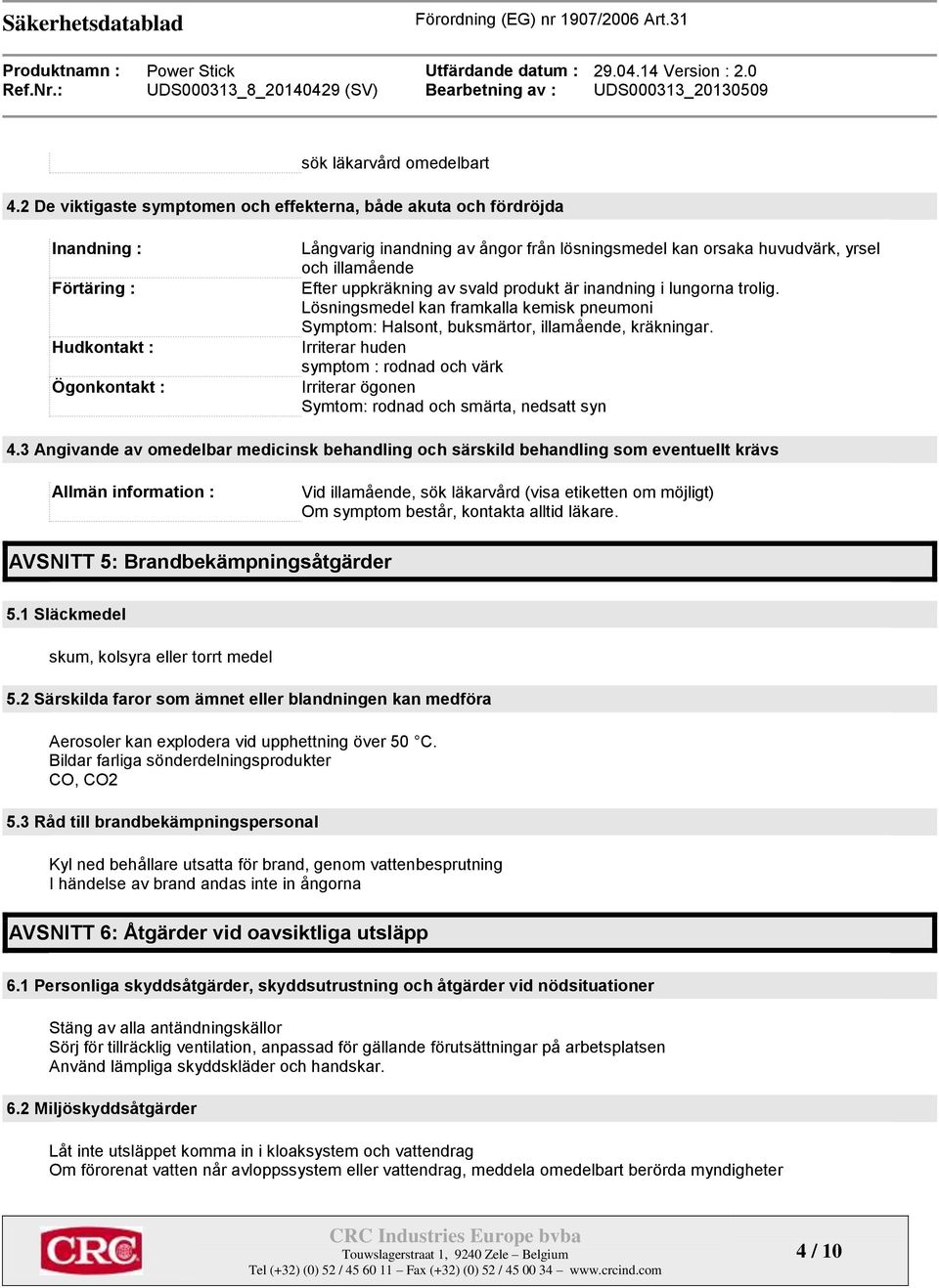 illamående Efter uppkräkning av svald produkt är inandning i lungorna trolig. Lösningsmedel kan framkalla kemisk pneumoni Symptom: Halsont, buksmärtor, illamående, kräkningar.