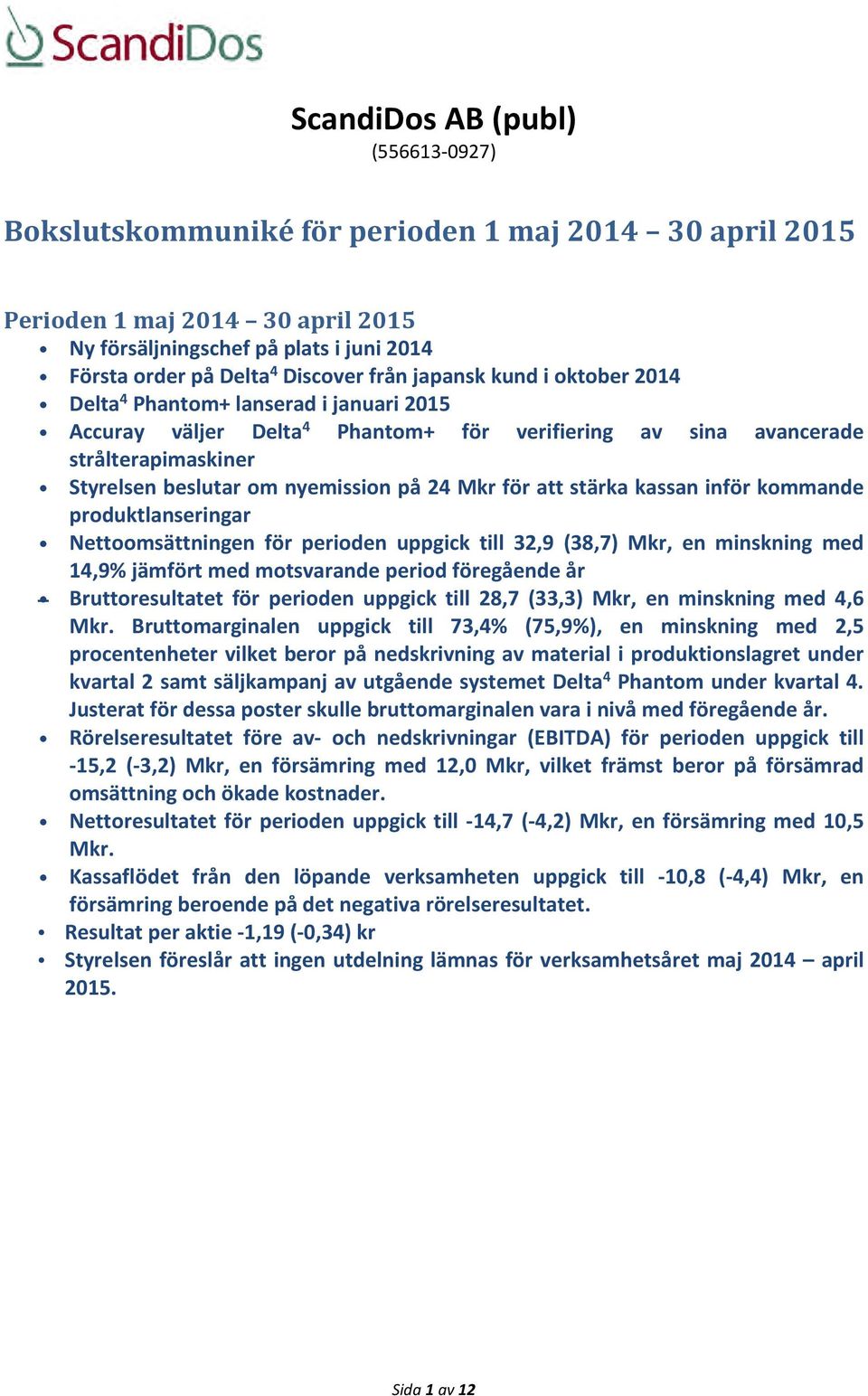 Mkr för att stärka kassan inför kommande produktlanseringar Nettoomsättningen för perioden uppgick till 32,9 (38,7) Mkr, en minskning med 14,9% jämfört med motsvarande period föregående år