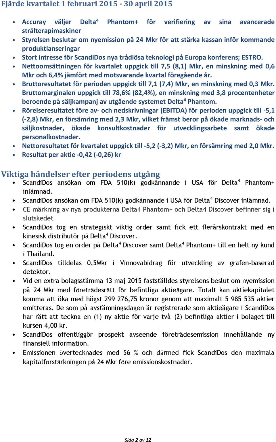 Nettoomsättningen för kvartalet uppgick till 7,5 (8,1) Mkr, en minskning med 0,6 Mkr och 6,4% jämfört med motsvarande kvartal föregående år.