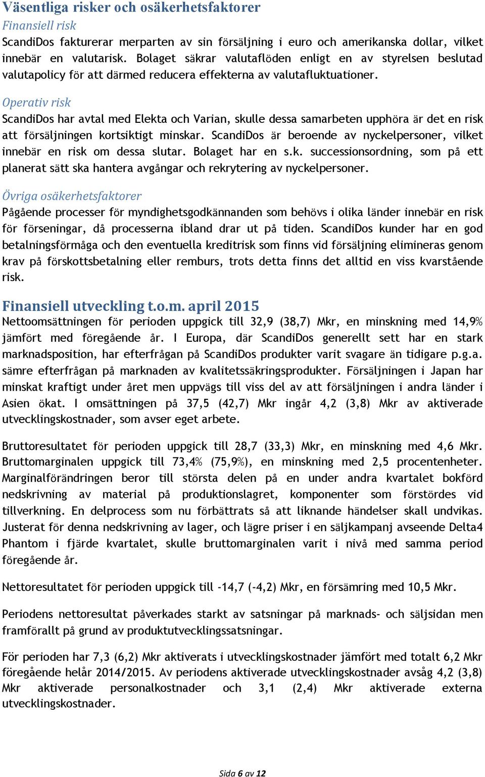 Operativ risk ScandiDos har avtal med Elekta och Varian, skulle dessa samarbeten upphöra är det en risk att försäljningen kortsiktigt minskar.