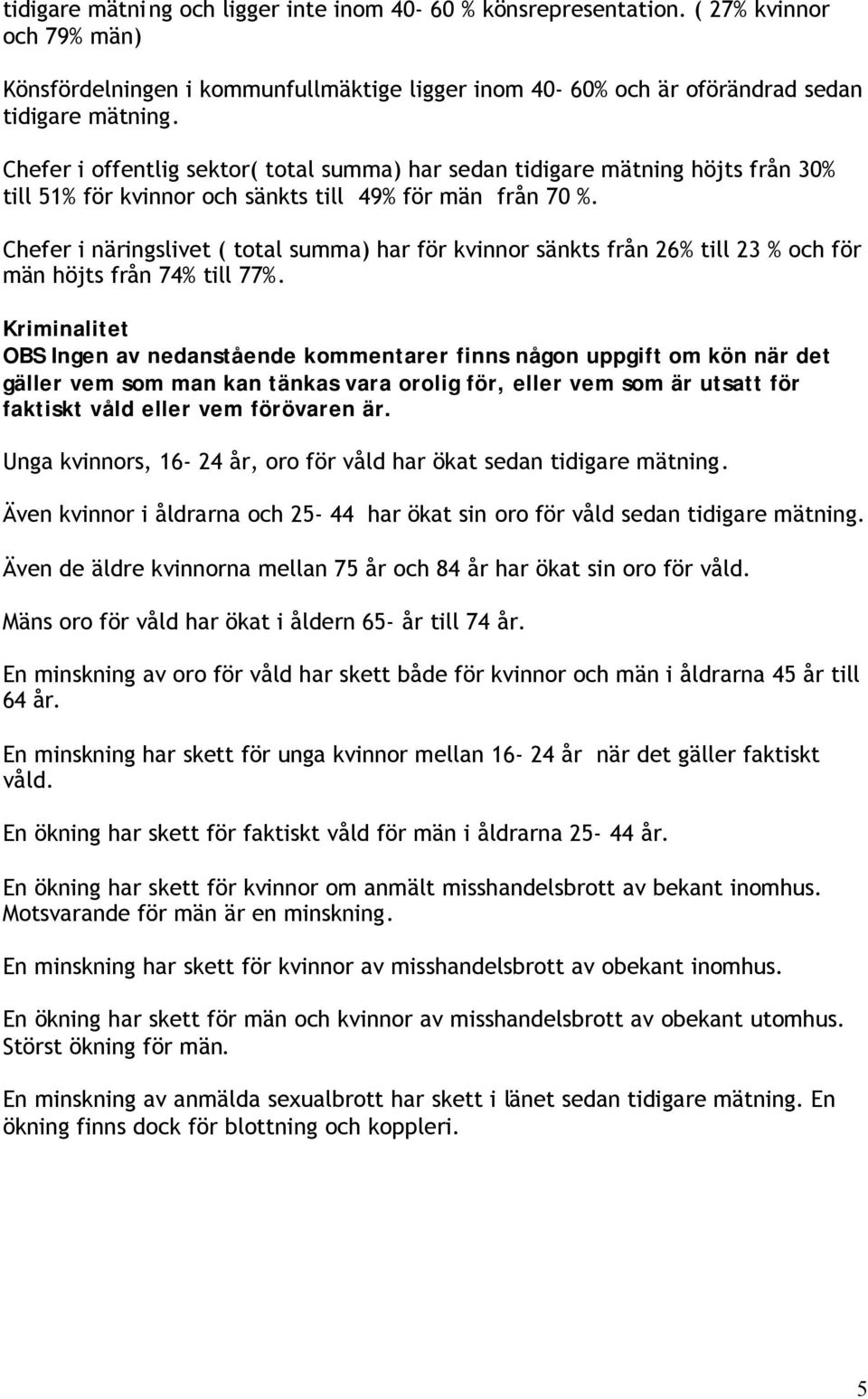 Chefer i näringslivet ( total summa) har för kvinnor sänkts från 26% till 23 % och för män höjts från 74% till 77%.