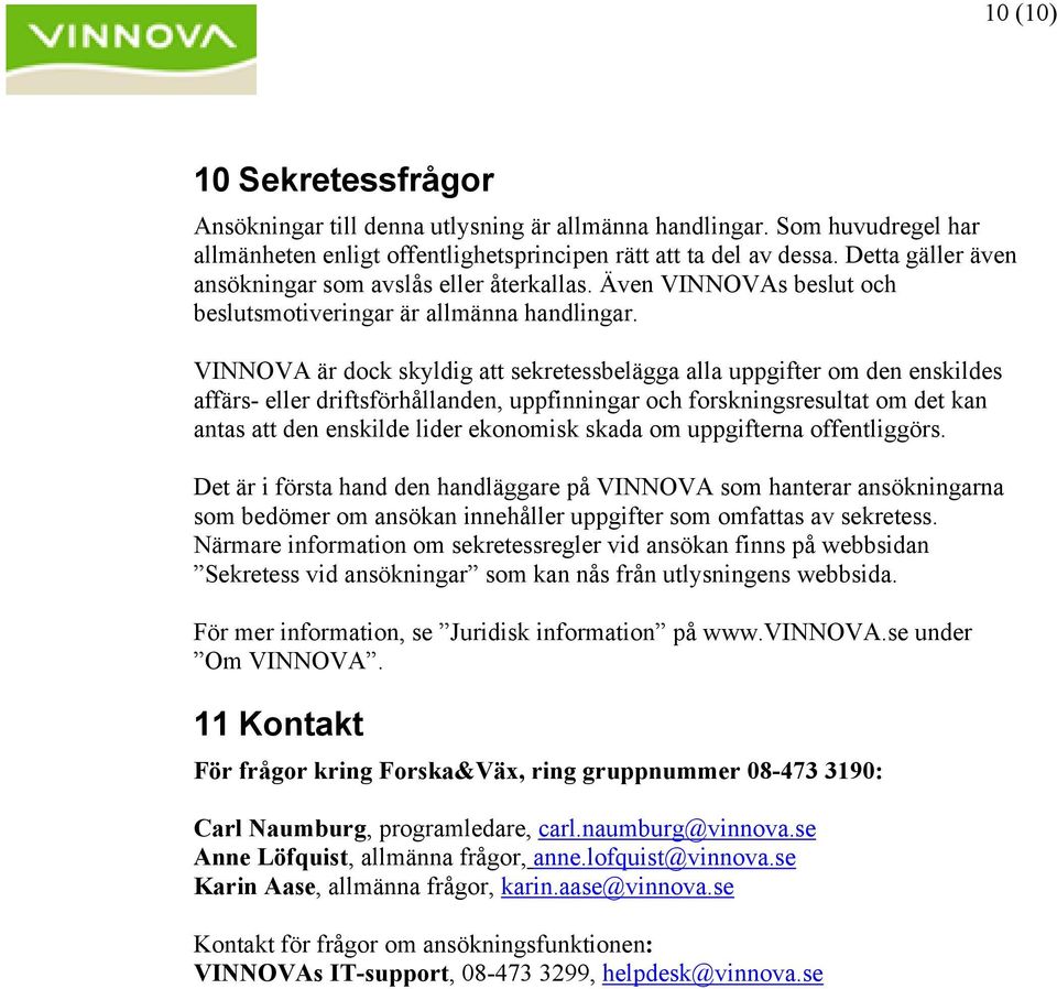 VINNOVA är dock skyldig att sekretessbelägga alla uppgifter om den enskildes affärs- eller driftsförhållanden, uppfinningar och forskningsresultat om det kan antas att den enskilde lider ekonomisk