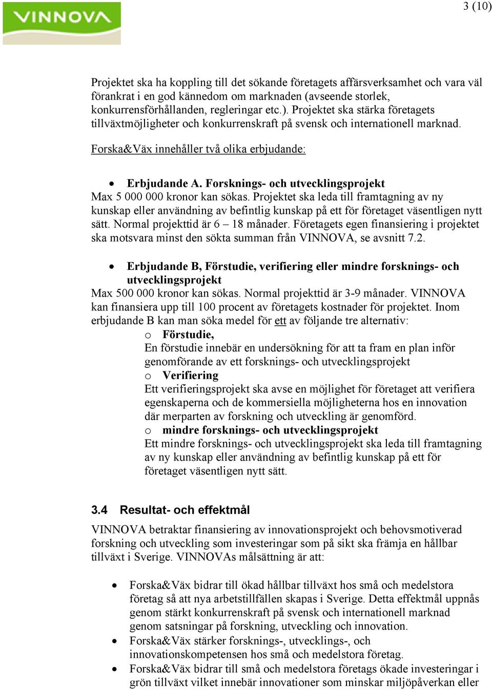 Projektet ska leda till framtagning av ny kunskap eller användning av befintlig kunskap på ett för företaget väsentligen nytt sätt. Normal projekttid är 6 18 månader.
