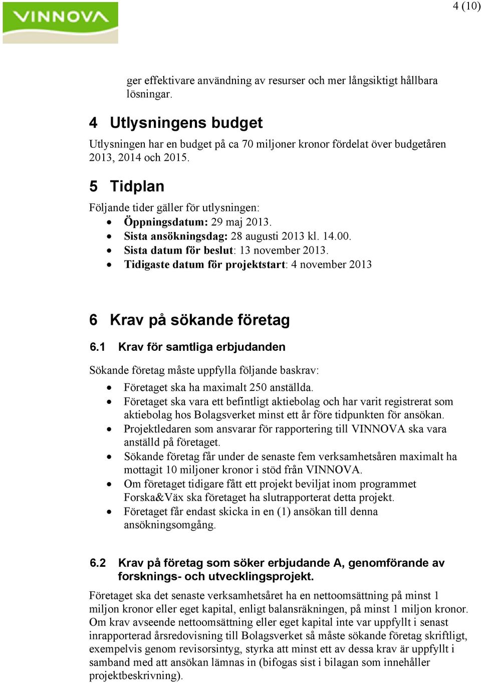 Sista ansökningsdag: 28 augusti 2013 kl. 14.00. Sista datum för beslut: 13 november 2013. Tidigaste datum för projektstart: 4 november 2013 6 Krav på sökande företag 6.
