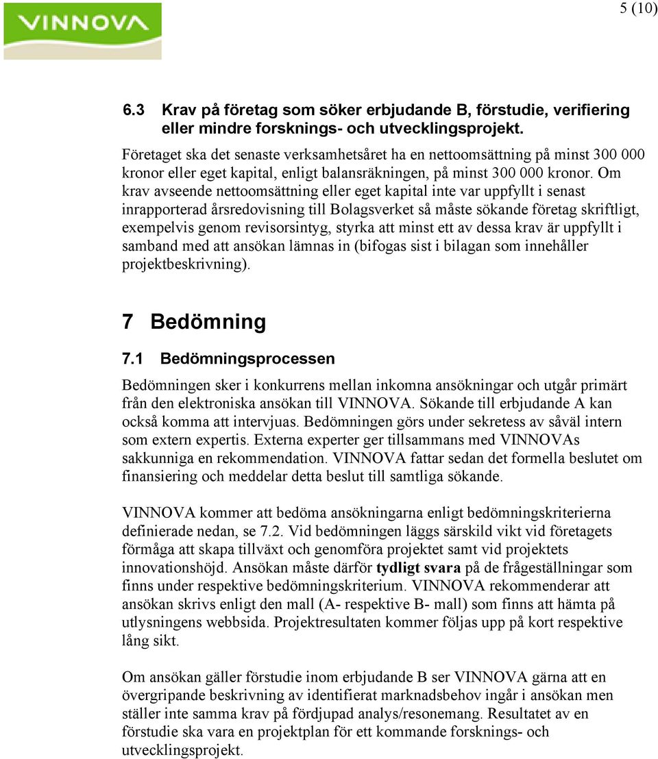 Om krav avseende nettoomsättning eller eget kapital inte var uppfyllt i senast inrapporterad årsredovisning till Bolagsverket så måste sökande företag skriftligt, exempelvis genom revisorsintyg,