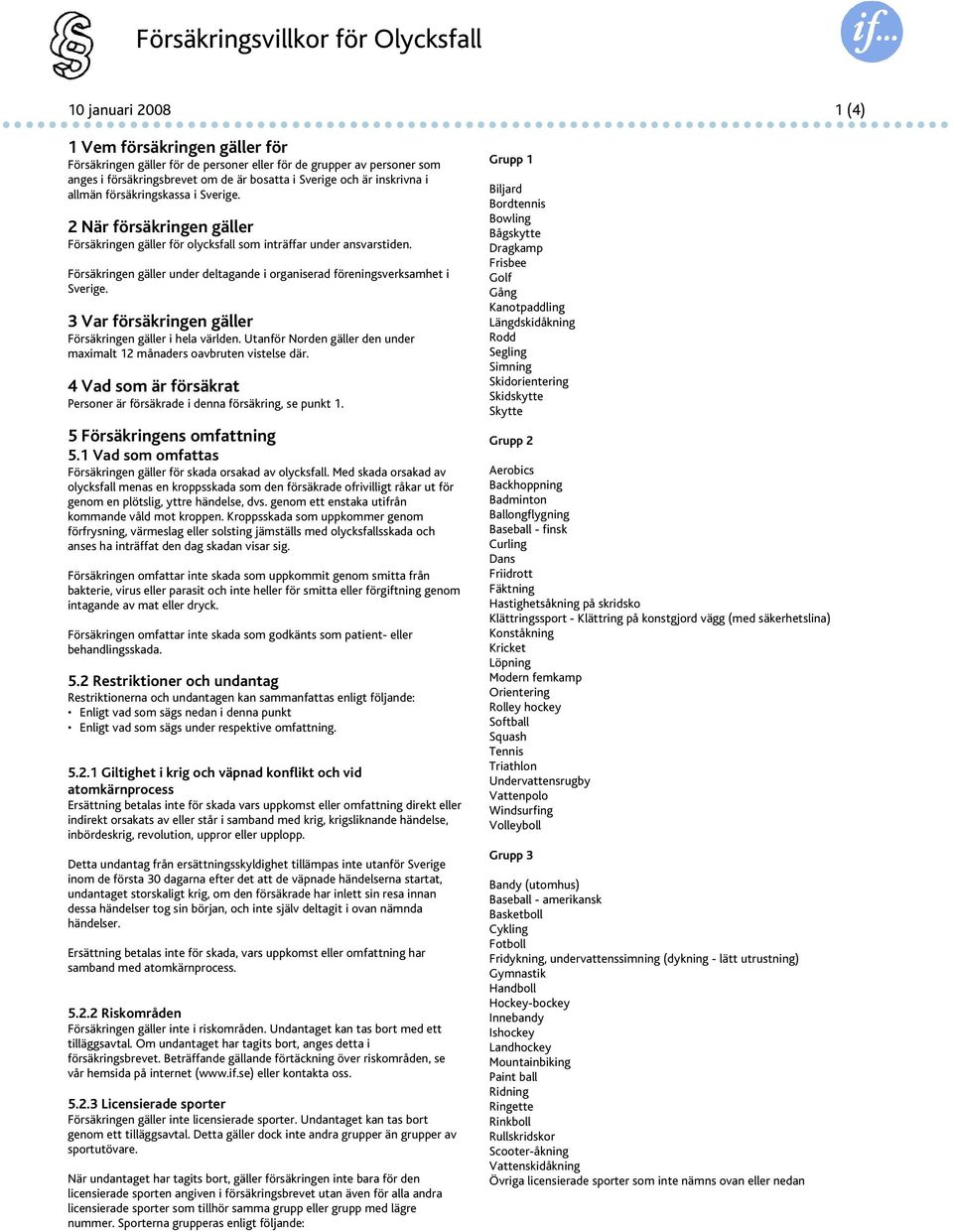 Försäkringen gäller under deltagande i organiserad föreningsverksamhet i Sverige. 3 Var försäkringen gäller Försäkringen gäller i hela världen.