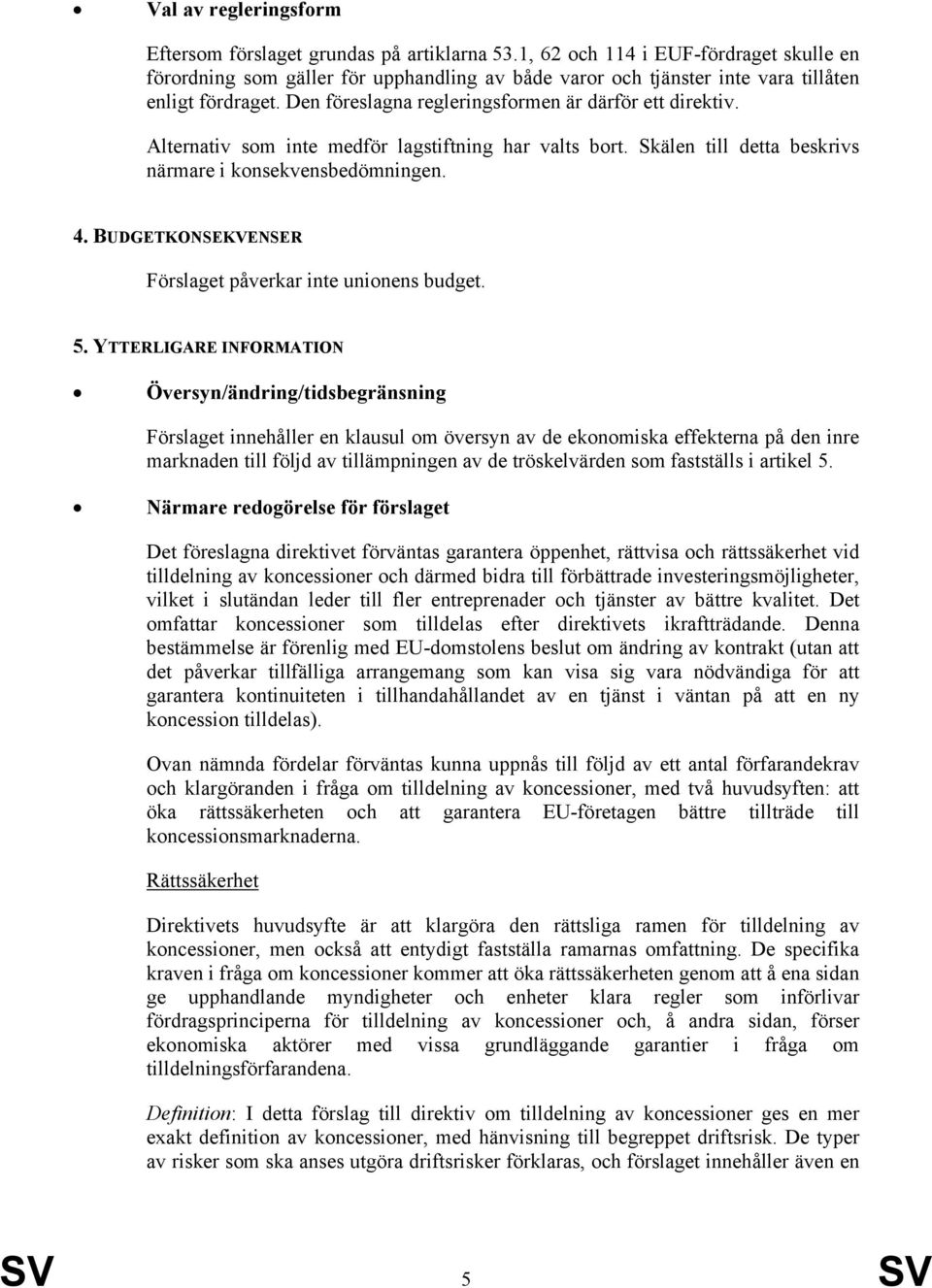 Alternativ som inte medför lagstiftning har valts bort. Skälen till detta beskrivs närmare i konsekvensbedömningen. 4. BUDGETKONSEKVENSER Förslaget påverkar inte unionens budget. 5.