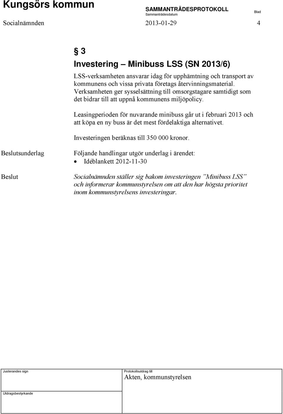 Leasingperioden för nuvarande minibuss går ut i februari 2013 och att köpa en ny buss är det mest fördelaktiga alternativet. Investeringen beräknas till 350 000 kronor.