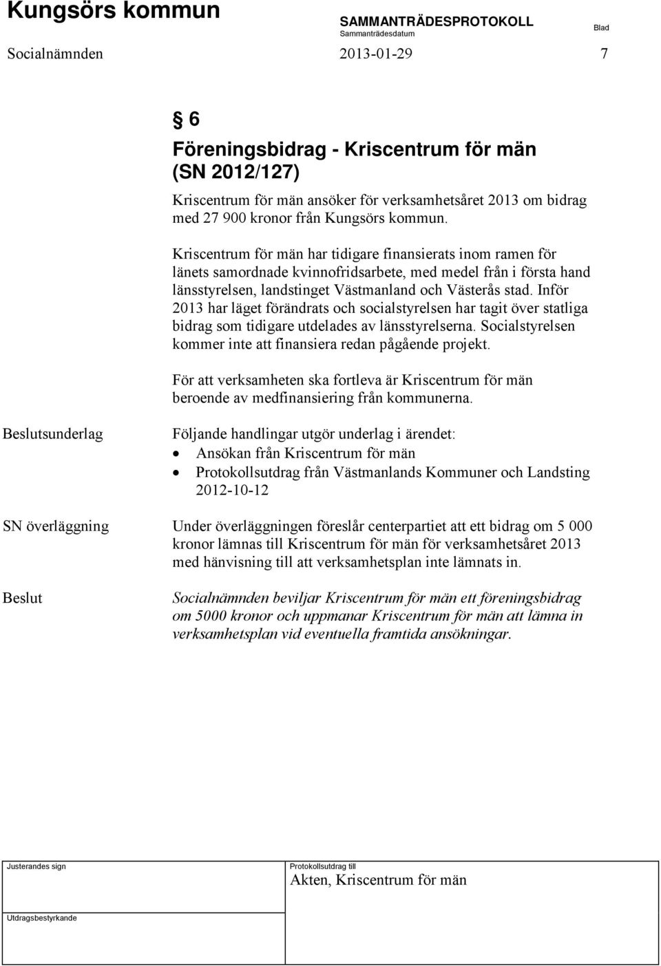 Inför 2013 har läget förändrats och socialstyrelsen har tagit över statliga bidrag som tidigare utdelades av länsstyrelserna. Socialstyrelsen kommer inte att finansiera redan pågående projekt.