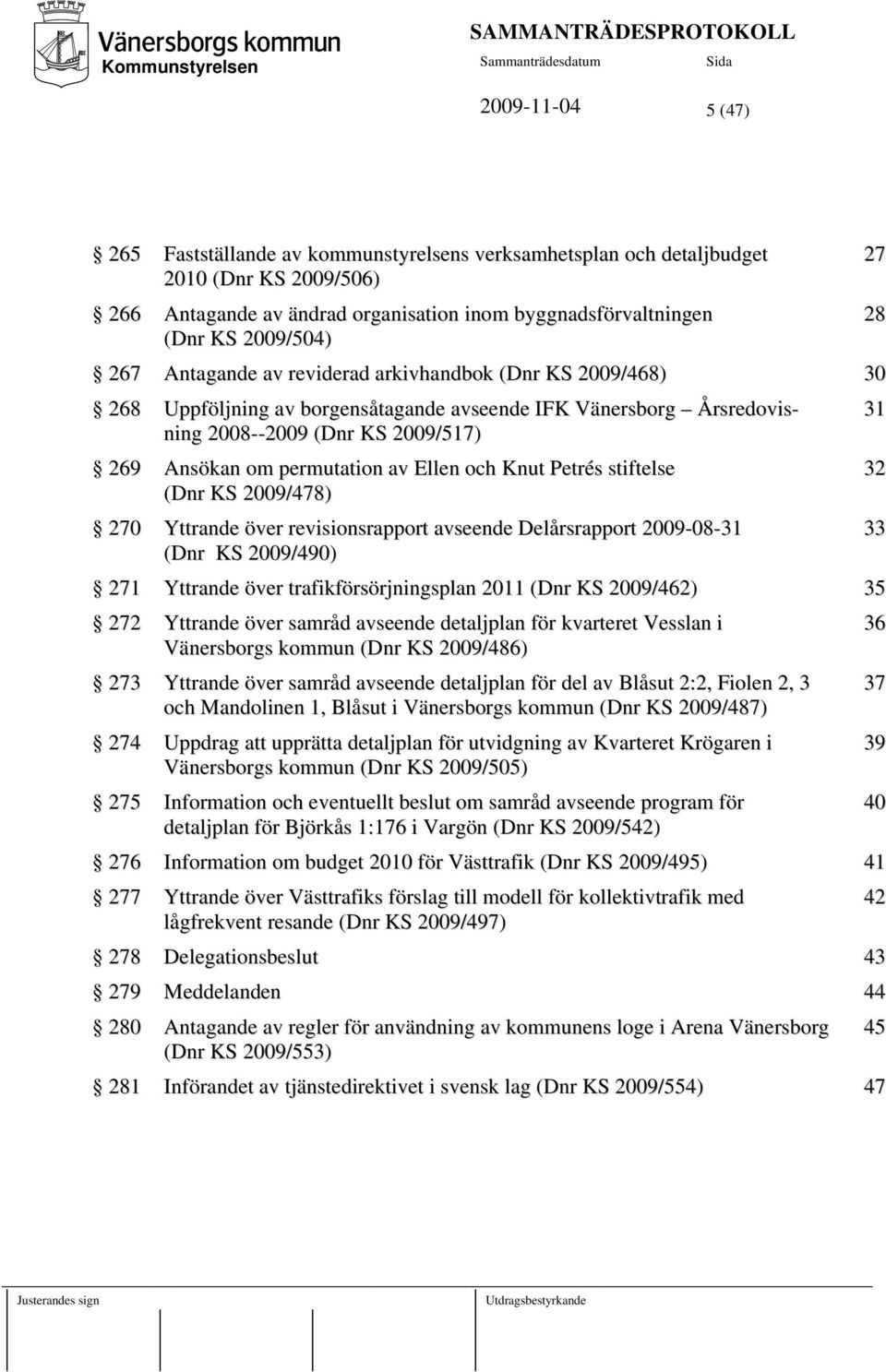 2009/517) 269 Ansökan om permutation av Ellen och Knut Petrés stiftelse (Dnr KS 2009/478) 270 Yttrande över revisionsrapport avseende Delårsrapport 2009-08-31 (Dnr KS 2009/490) 271 Yttrande över