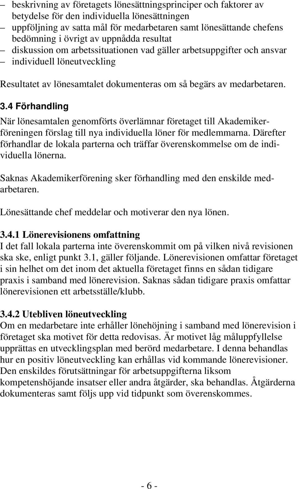 4 Förhandling När lönesamtalen genomförts överlämnar företaget till Akademikerföreningen förslag till nya individuella löner för medlemmarna.