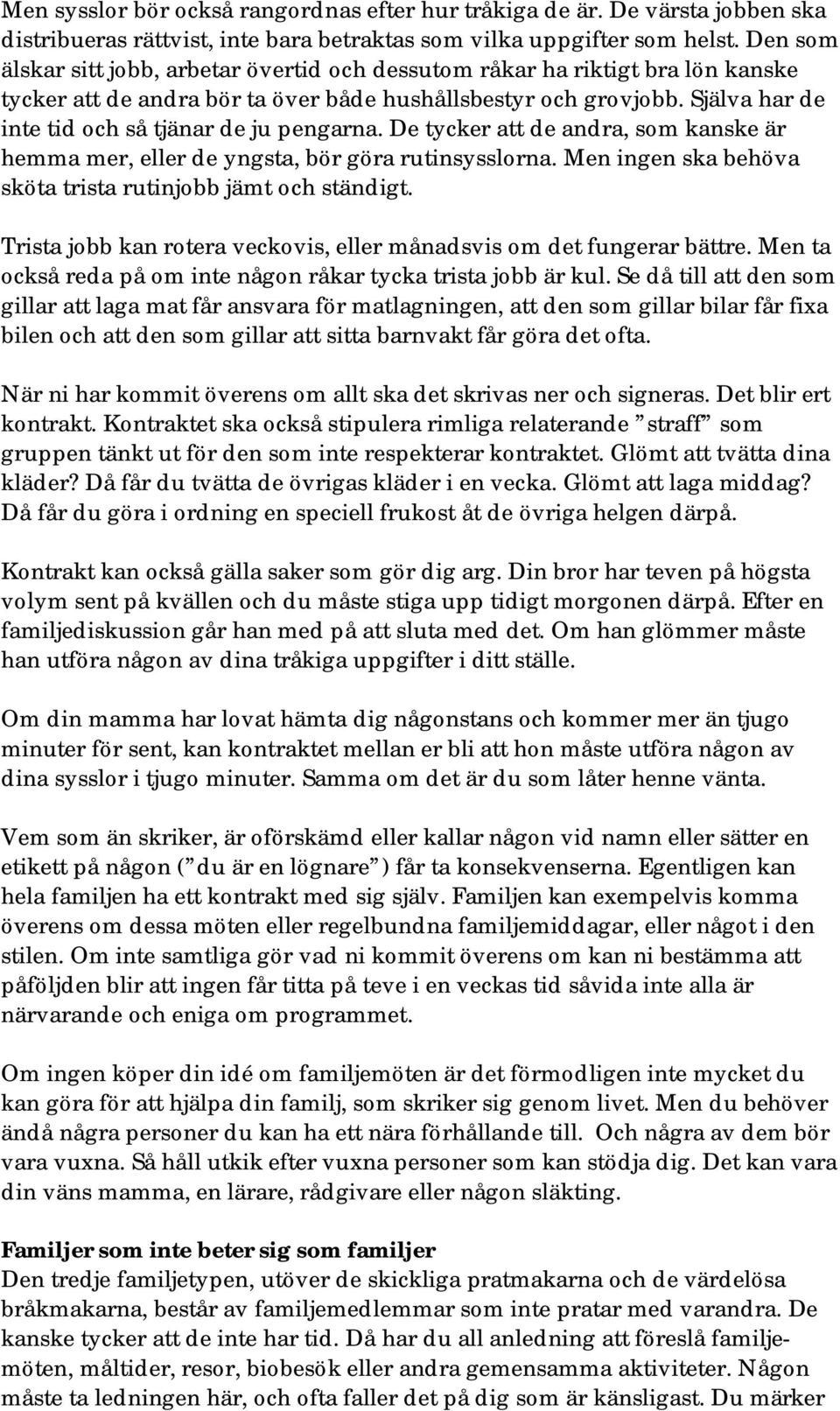 Själva har de inte tid och så tjänar de ju pengarna. De tycker att de andra, som kanske är hemma mer, eller de yngsta, bör göra rutinsysslorna.