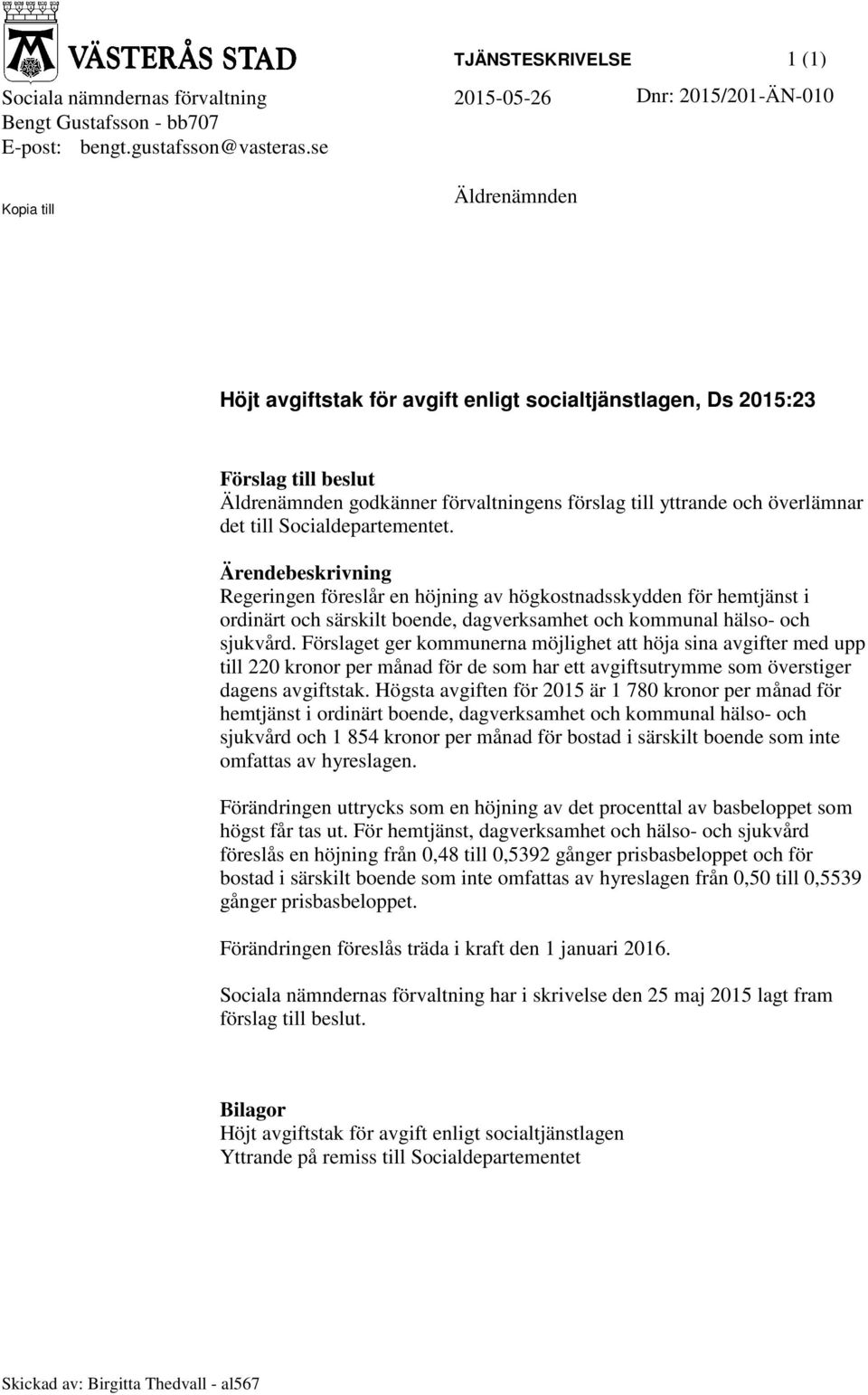 Socialdepartementet. Ärendebeskrivning Regeringen föreslår en höjning av högkostnadsskydden för hemtjänst i ordinärt och särskilt boende, dagverksamhet och kommunal hälso- och sjukvård.