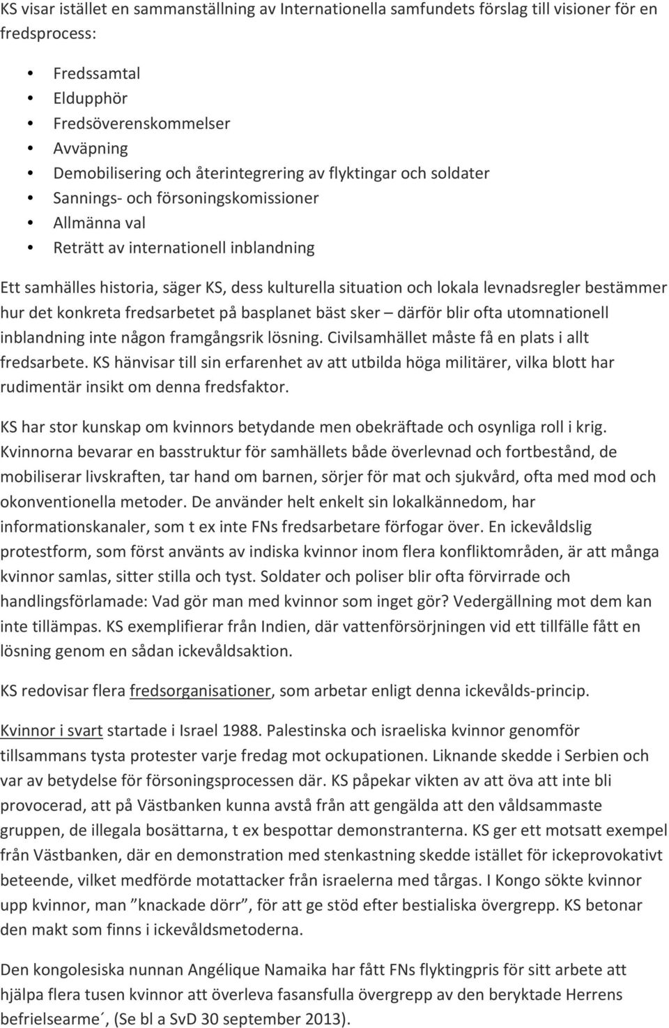 bestämmer hur det konkreta fredsarbetet på basplanet bäst sker därför blir ofta utomnationell inblandning inte någon framgångsrik lösning. Civilsamhället måste få en plats i allt fredsarbete.