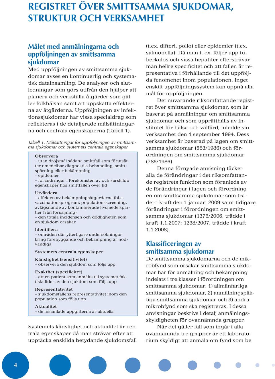 Uppföljningen av infektionssjukdomar har vissa specialdrag som reflekteras i de detaljerade målsättningarna och centrala egenskaperna (Tabell 1). Tabell 1.