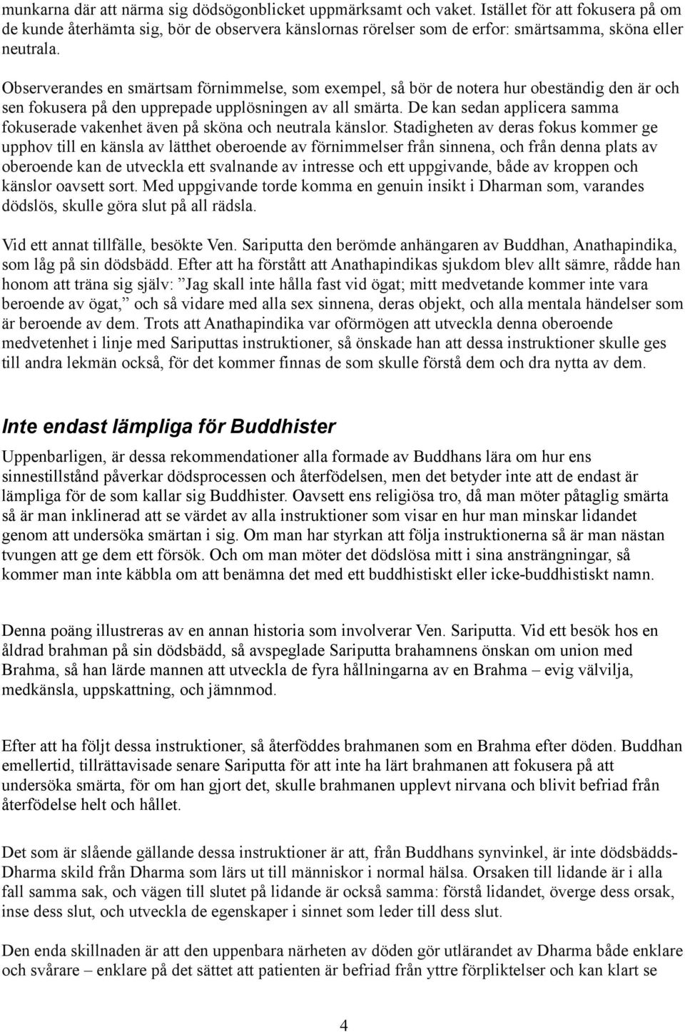 Observerandes en smärtsam förnimmelse, som exempel, så bör de notera hur obeständig den är och sen fokusera på den upprepade upplösningen av all smärta.