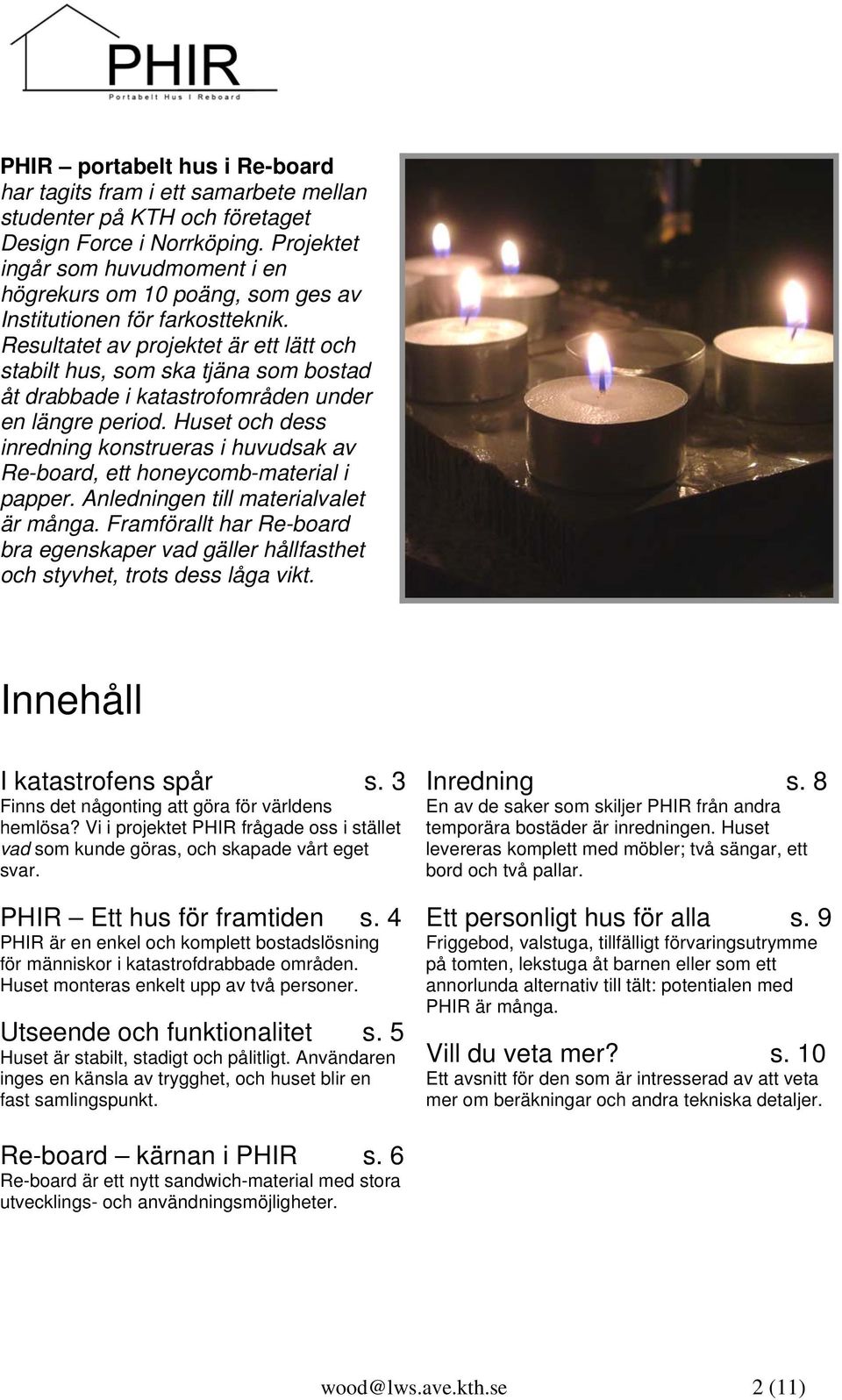Resultatet av projektet är ett lätt och stabilt hus, som ska tjäna som bostad åt drabbade i katastrofområden under en längre period.