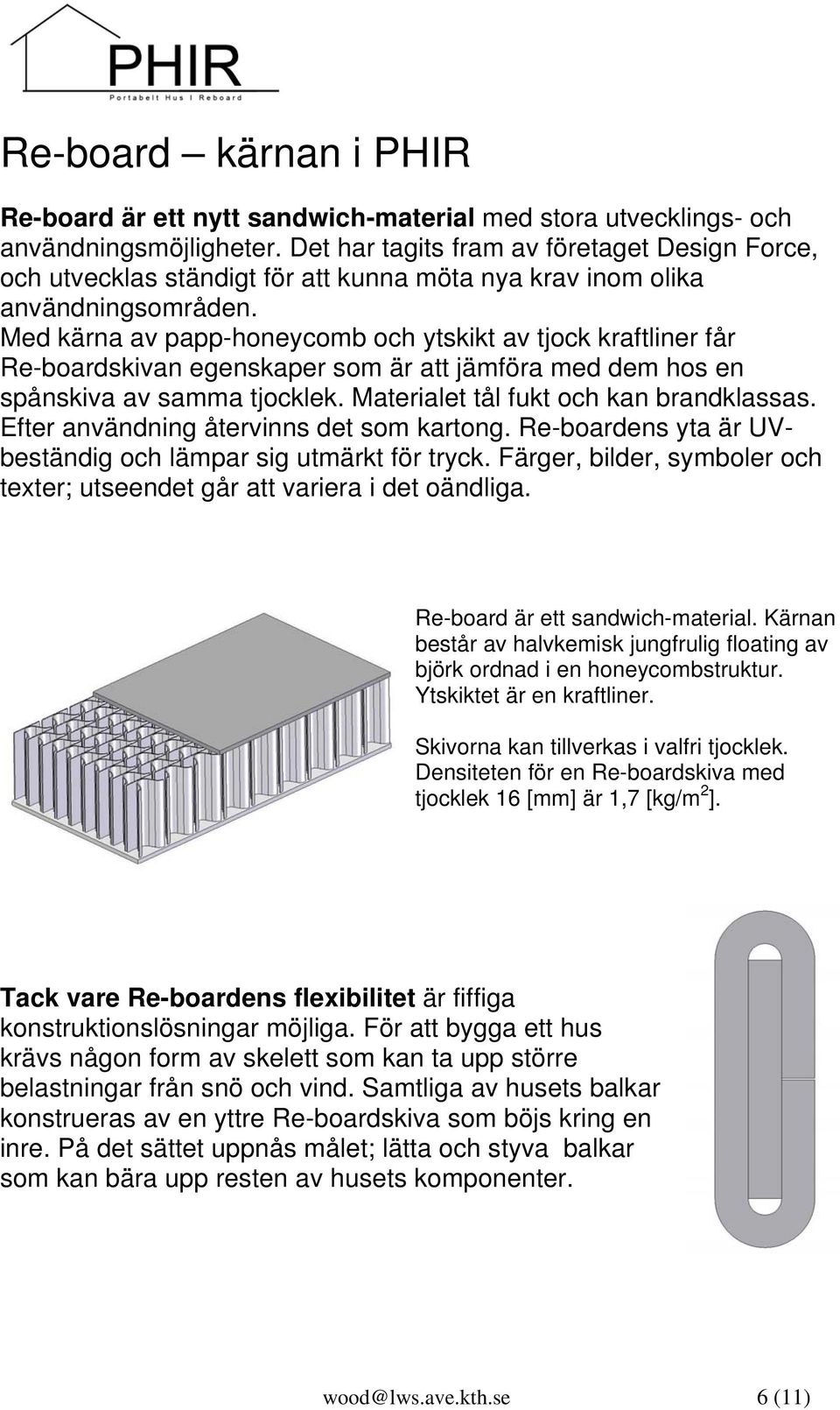 Med kärna av papp-honeycomb och ytskikt av tjock kraftliner får Re-boardskivan egenskaper som är att jämföra med dem hos en spånskiva av samma tjocklek. Materialet tål fukt och kan brandklassas.