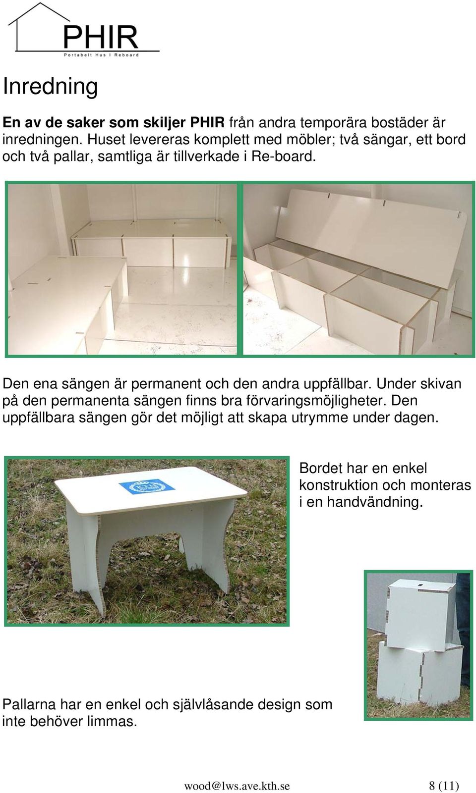 Den ena sängen är permanent och den andra uppfällbar. Under skivan på den permanenta sängen finns bra förvaringsmöjligheter.
