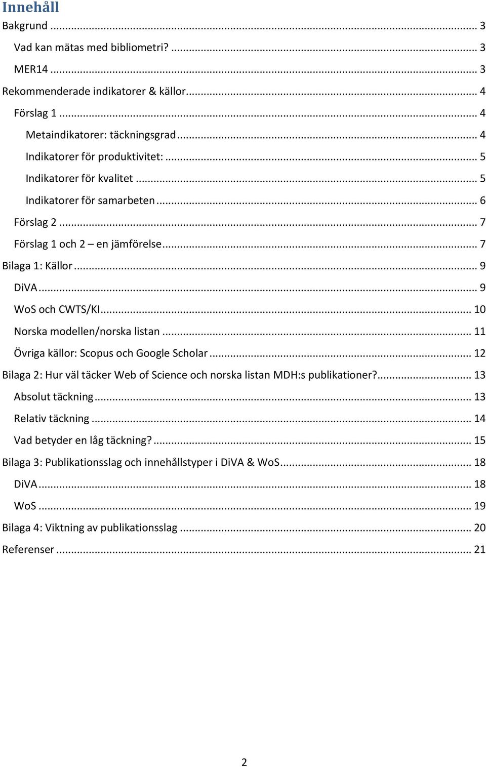 .. 10 Norska modellen/norska listan... 11 Övriga källor: Scopus och Google Scholar... 12 Bilaga 2: Hur väl täcker Web of Science och norska listan MDH:s publikationer?... 13 Absolut täckning.