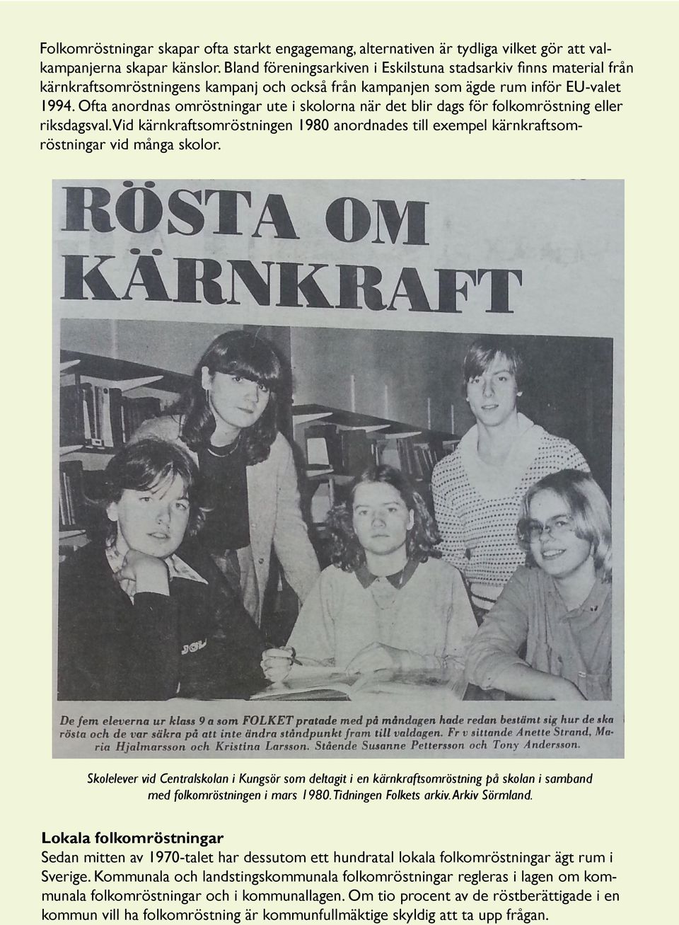 Ofta anordnas omröstningar ute i skolorna när det blir dags för folkomröstning eller riksdagsval. Vid kärnkraftsomröstningen 1980 anordnades till exempel kärnkraftsomröstningar vid många skolor.