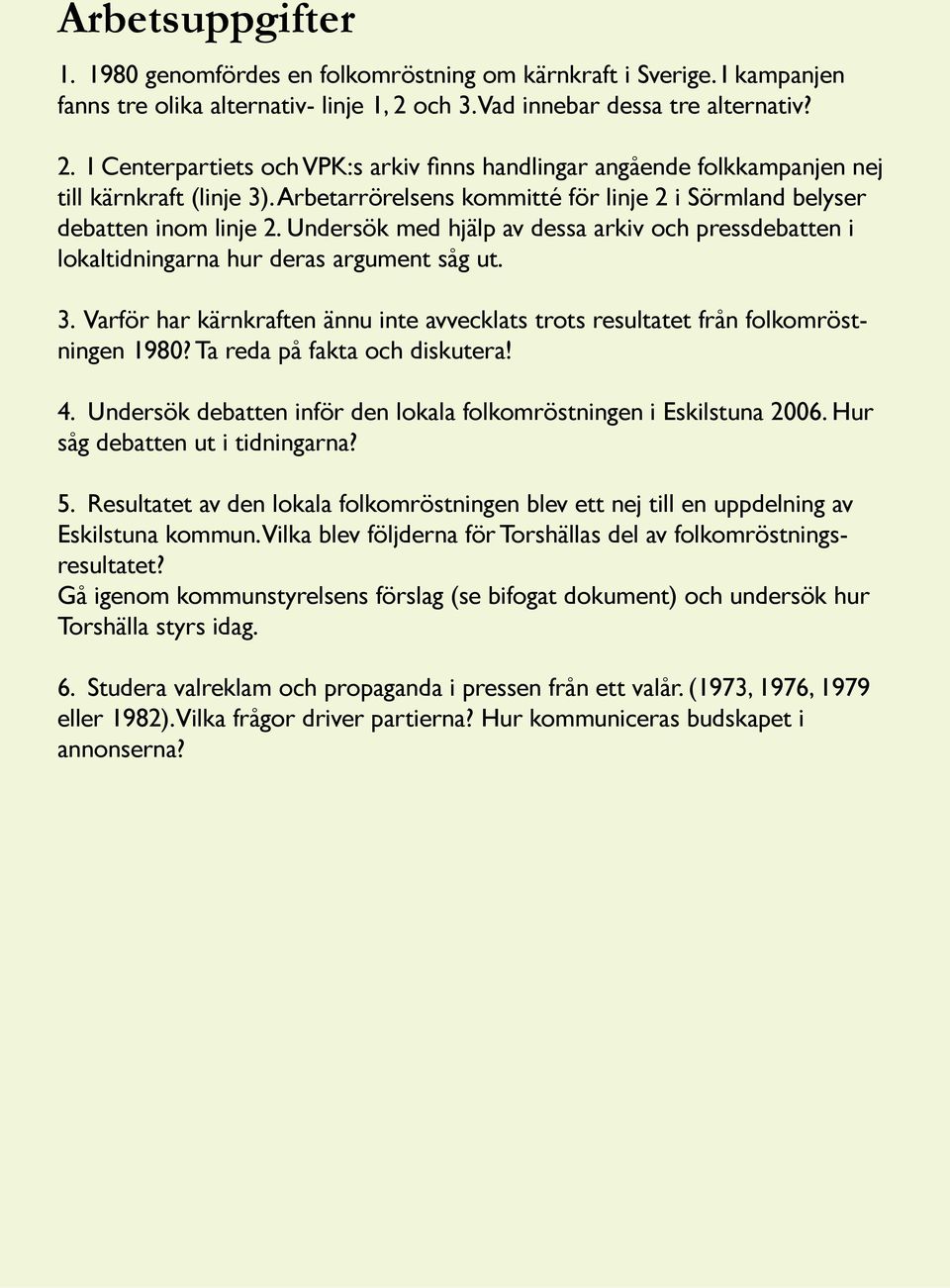 Arbetarrörelsens kommitté för linje 2 i Sörmland belyser debatten inom linje 2. Undersök med hjälp av dessa arkiv och pressdebatten i lokaltidningarna hur deras argument såg ut. 3.