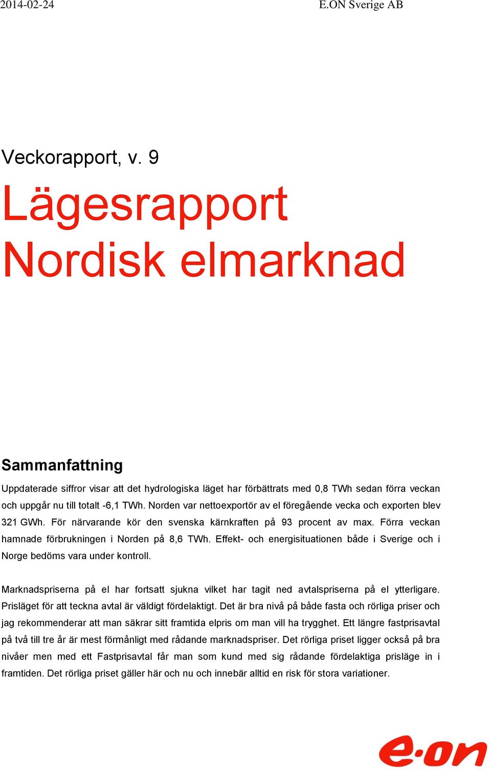 Norden var nettoexportör av el föregående vecka och exporten blev 321 GWh. För närvarande kör den svenska kärnkraften på 93 procent av max. Förra veckan hamnade förbrukningen i Norden på 8,6 TWh.