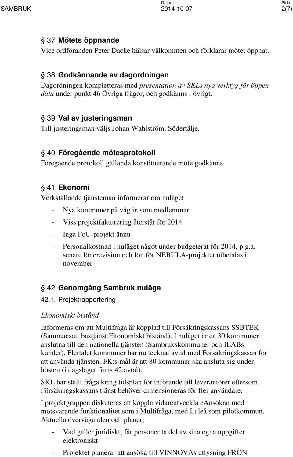 39 Val av justeringsman Till justeringsman väljs Johan Wahlström, Södertälje. 40 Föregående mötesprotokoll Föregående protokoll gällande konstituerande möte godkänns.