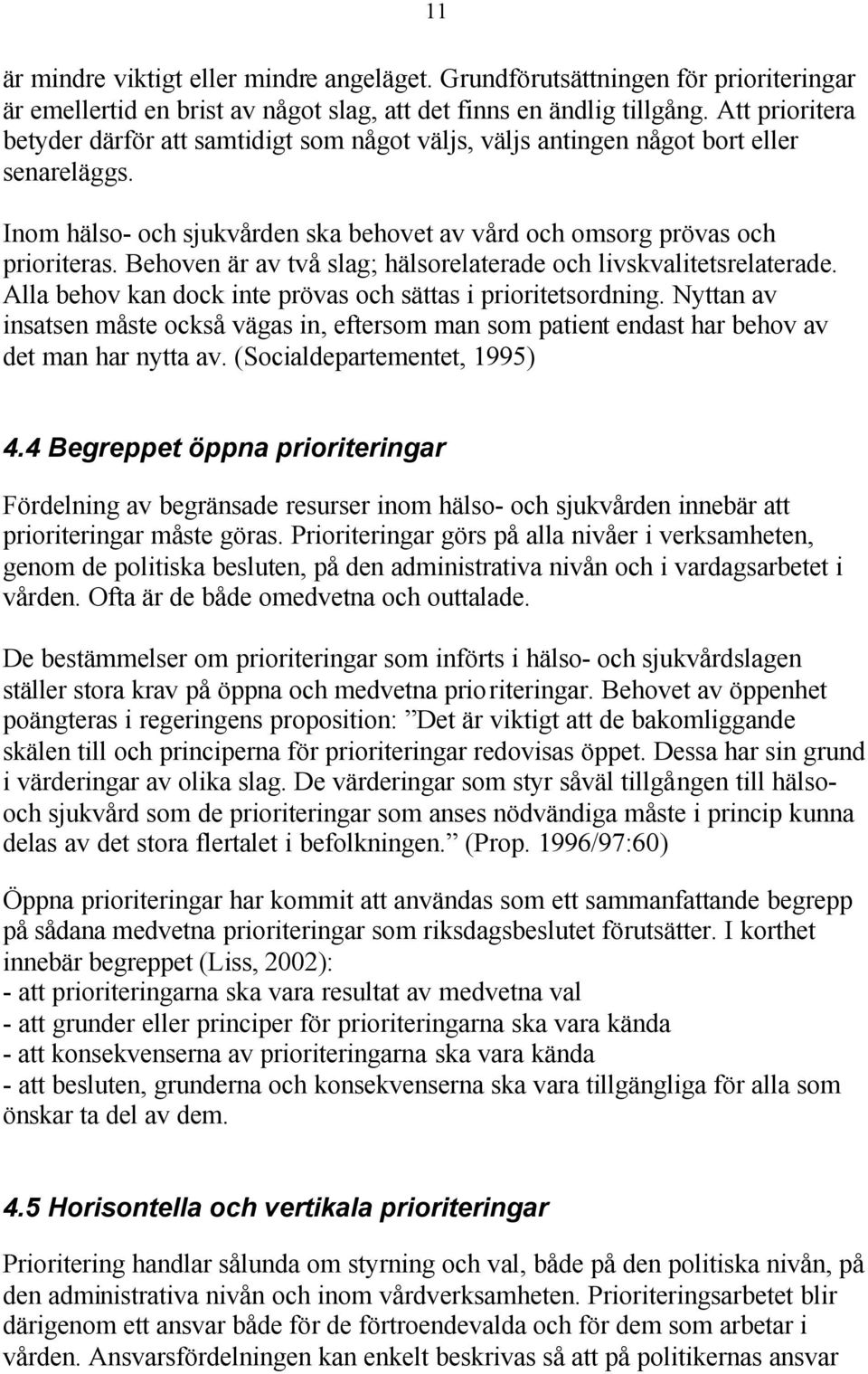 Behoven är av två slag; hälsorelaterade och livskvalitetsrelaterade. Alla behov kan dock inte prövas och sättas i prioritetsordning.